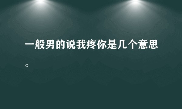 一般男的说我疼你是几个意思。