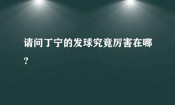 请问丁宁的发球究竟厉害在哪?