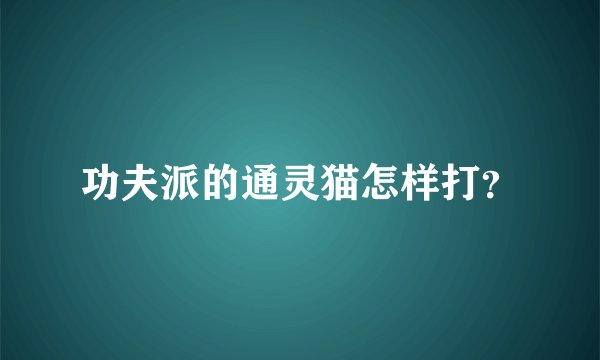 功夫派的通灵猫怎样打？