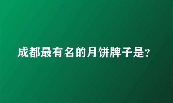 成都最有名的月饼牌子是？