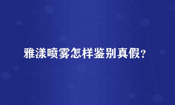 雅漾喷雾怎样鉴别真假？