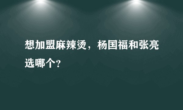 想加盟麻辣烫，杨国福和张亮选哪个？