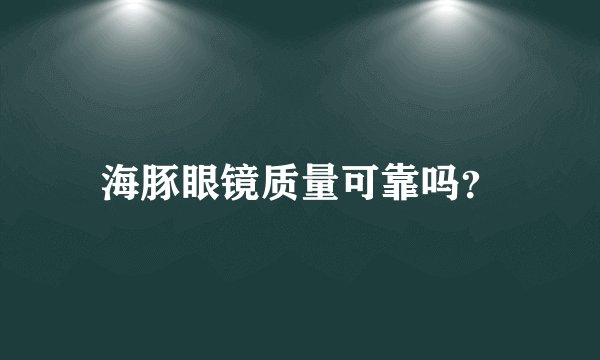 海豚眼镜质量可靠吗？