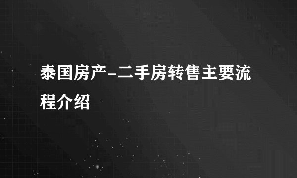 泰国房产-二手房转售主要流程介绍