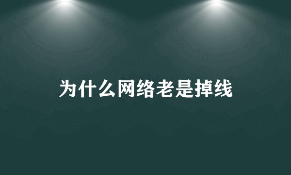 为什么网络老是掉线