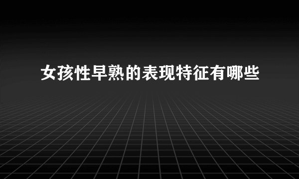 女孩性早熟的表现特征有哪些