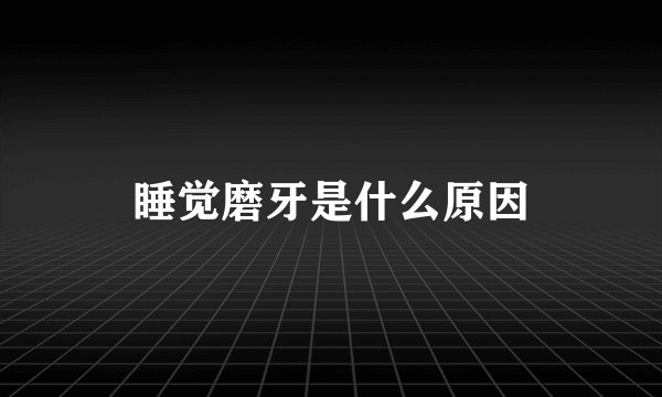 睡觉磨牙是什么原因