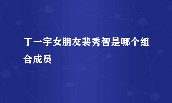 丁一宇女朋友裴秀智是哪个组合成员