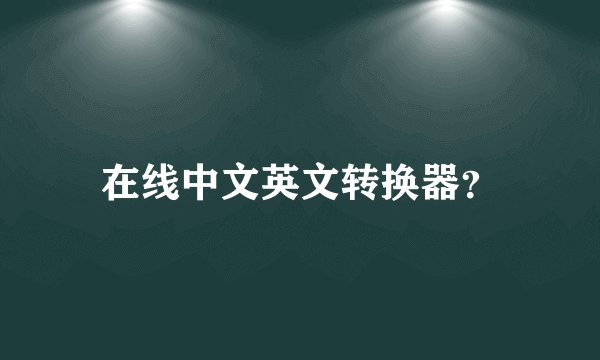在线中文英文转换器？