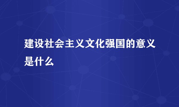 建设社会主义文化强国的意义是什么