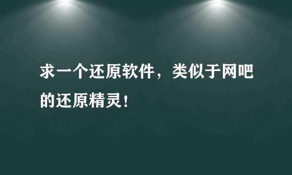 求一个还原软件，类似于网吧的还原精灵！