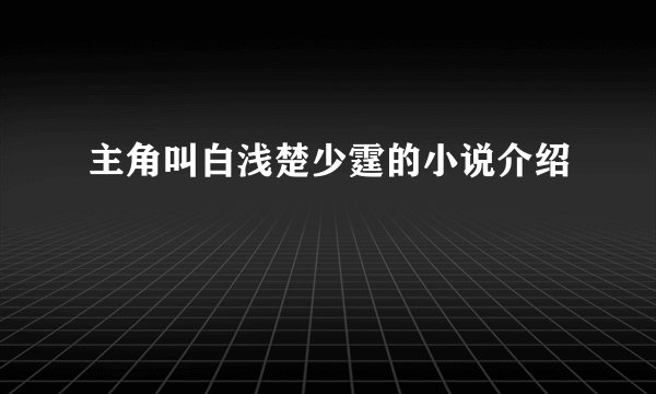 主角叫白浅楚少霆的小说介绍