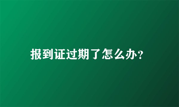 报到证过期了怎么办？