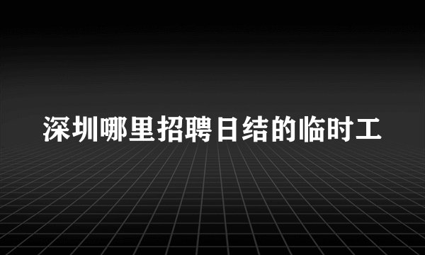 深圳哪里招聘日结的临时工