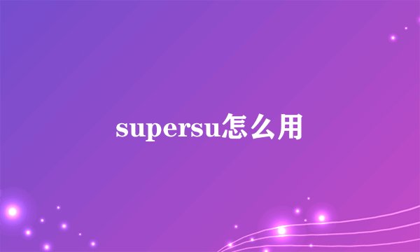 supersu怎么用