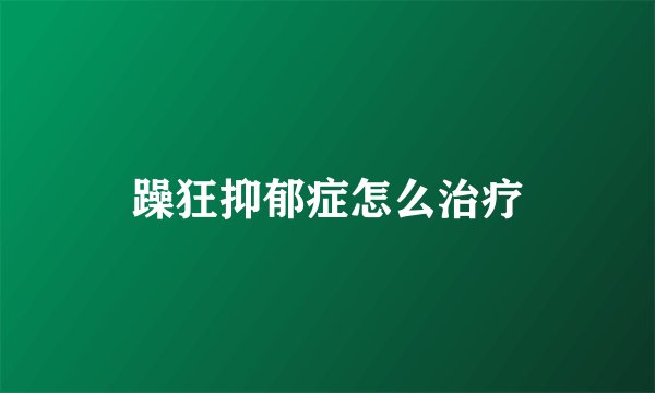 躁狂抑郁症怎么治疗