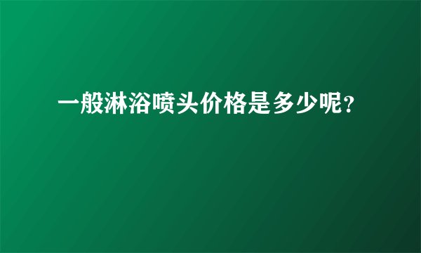 一般淋浴喷头价格是多少呢？
