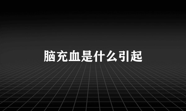 脑充血是什么引起