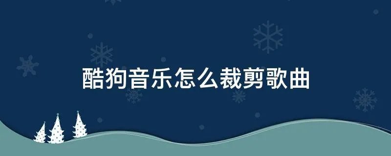酷狗音乐怎么裁剪歌曲