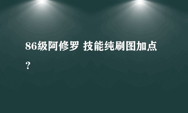 86级阿修罗 技能纯刷图加点？