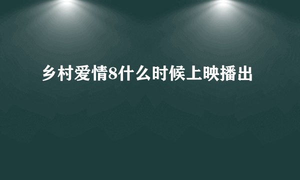 乡村爱情8什么时候上映播出