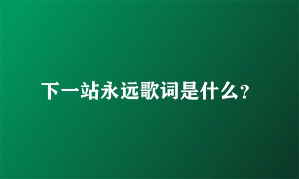 下一站永远歌词是什么？