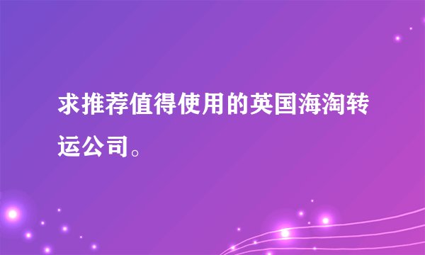 求推荐值得使用的英国海淘转运公司。