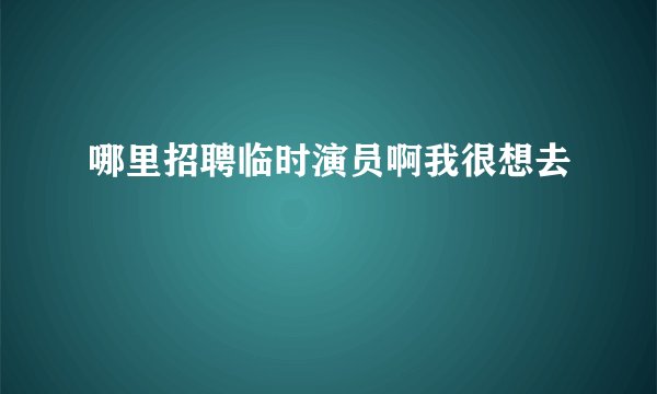 哪里招聘临时演员啊我很想去