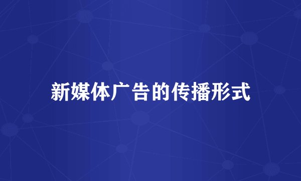 新媒体广告的传播形式