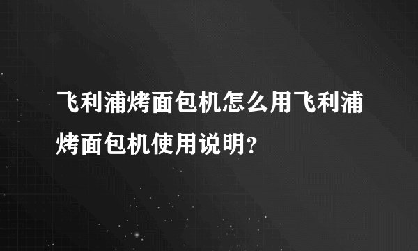 飞利浦烤面包机怎么用飞利浦烤面包机使用说明?
