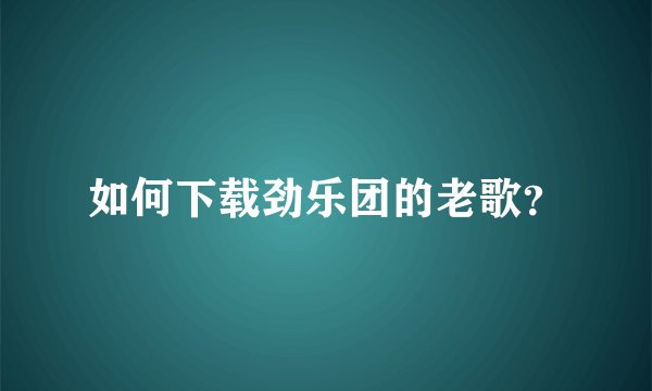 如何下载劲乐团的老歌？
