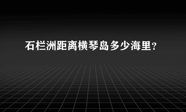 石栏洲距离横琴岛多少海里？