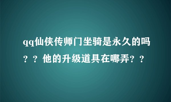 qq仙侠传师门坐骑是永久的吗？？他的升级道具在哪弄？？