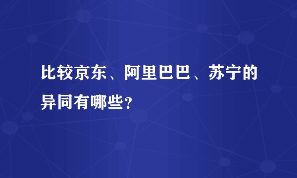 比较京东、阿里巴巴、苏宁的异同有哪些？