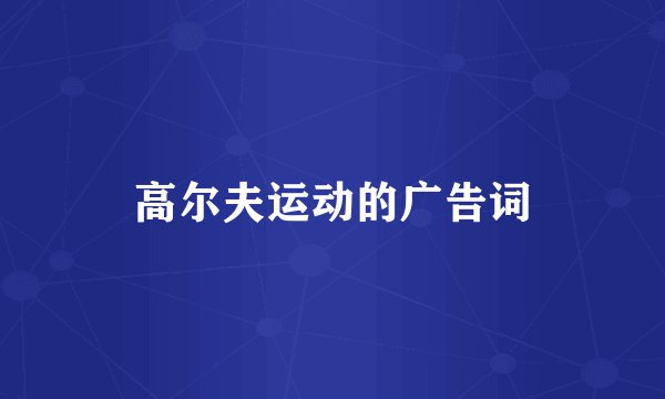 高尔夫运动的广告词