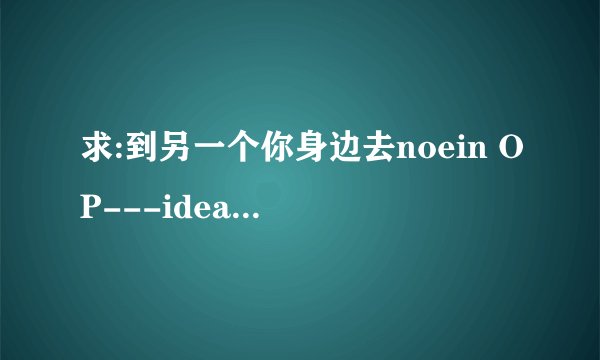求:到另一个你身边去noein OP---idea的罗马音歌词