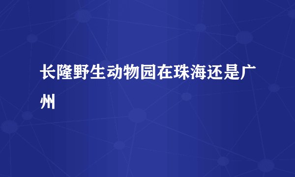 长隆野生动物园在珠海还是广州