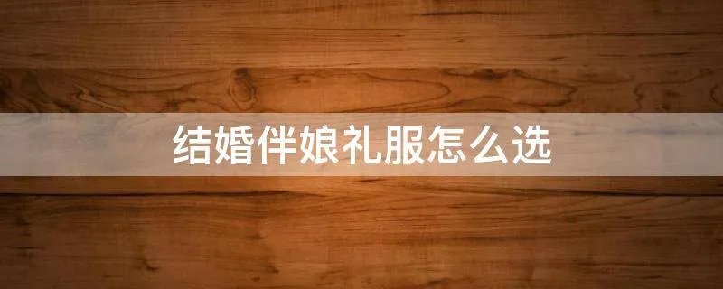 结婚伴娘礼服怎么选