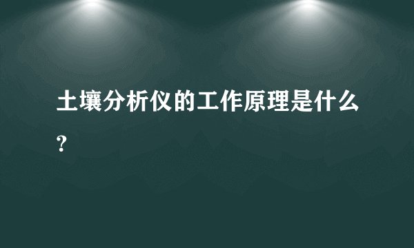 土壤分析仪的工作原理是什么？