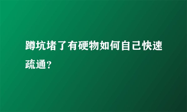 蹲坑堵了有硬物如何自己快速疏通？