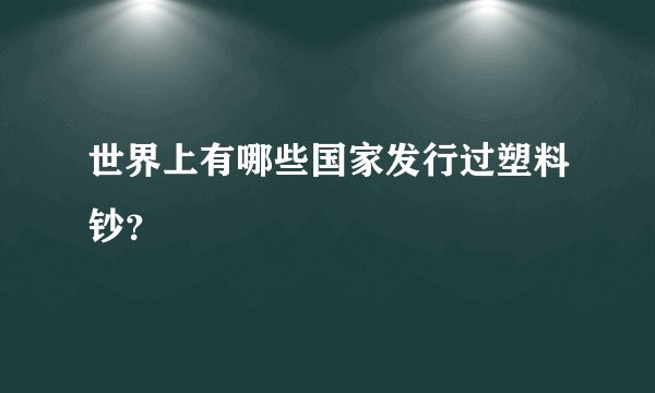 世界上有哪些国家发行过塑料钞？