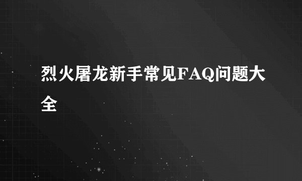 烈火屠龙新手常见FAQ问题大全