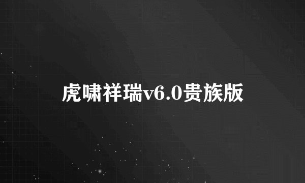 虎啸祥瑞v6.0贵族版