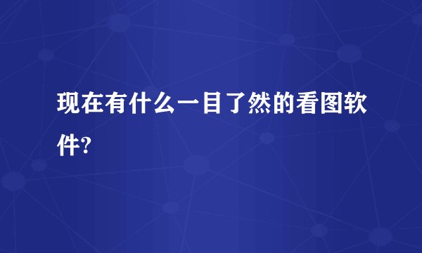 现在有什么一目了然的看图软件?