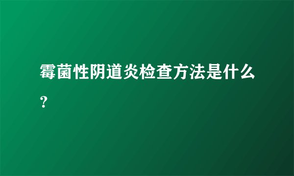 霉菌性阴道炎检查方法是什么?