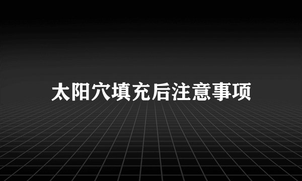 太阳穴填充后注意事项