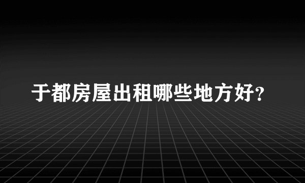 于都房屋出租哪些地方好？