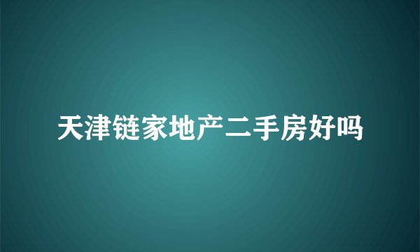 天津链家地产二手房好吗