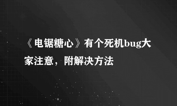 《电锯糖心》有个死机bug大家注意,附解决方法