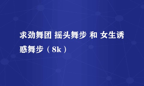 求劲舞团 摇头舞步 和 女生诱惑舞步（8k）